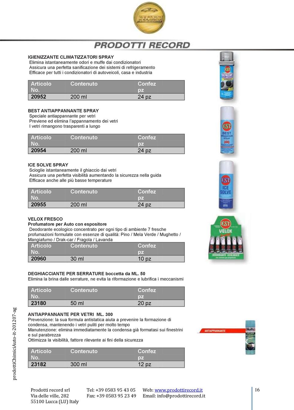 ml 24 ICE SOLVE SPRAY Scioglie istantaneamente il ghiaccio dai vetri Assicura una perfetta visibilità aumentando la sicurezza nella guida Efficace anche alle più basse temperature 20955 200 ml 24