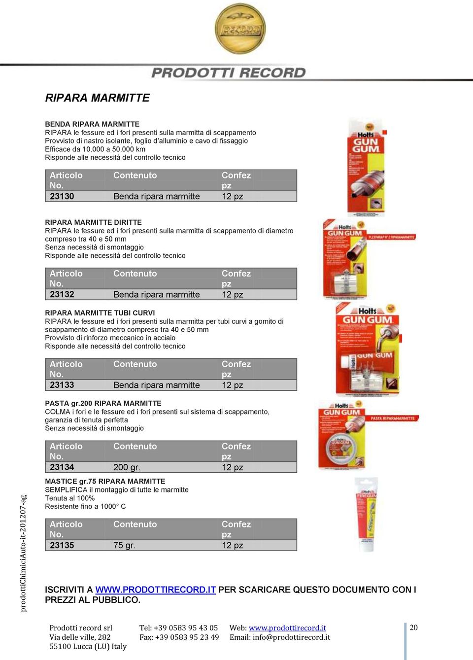 40 e 50 mm Senza necessità di smontaggio Risponde alle necessità del controllo tecnico 23132 Benda ripara marmitte 12 RIPARA MARMITTE TUBI CURVI RIPARA le fessure ed i fori presenti sulla marmitta