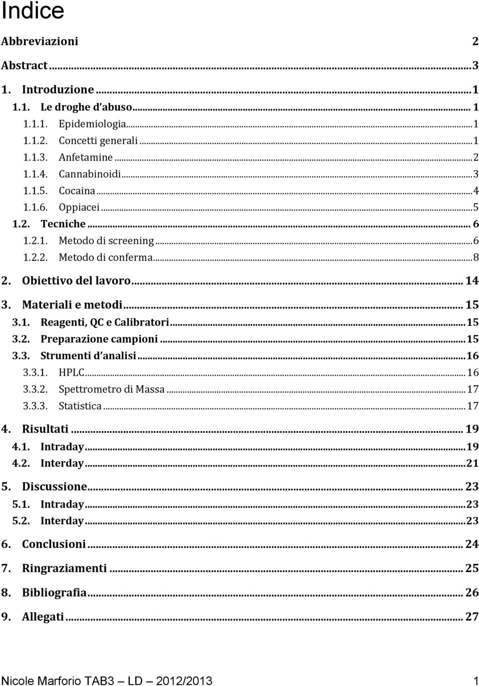 .. 15 3.2. Preparazione campioni... 15 3.3. Strumenti d analisi... 16 3.3.1. HPLC... 16 3.3.2. Spettrometro di Massa... 17 3.3.3. Statistica... 17 4. Risultati... 19 4.1. Intraday... 19 4.2. Interday.