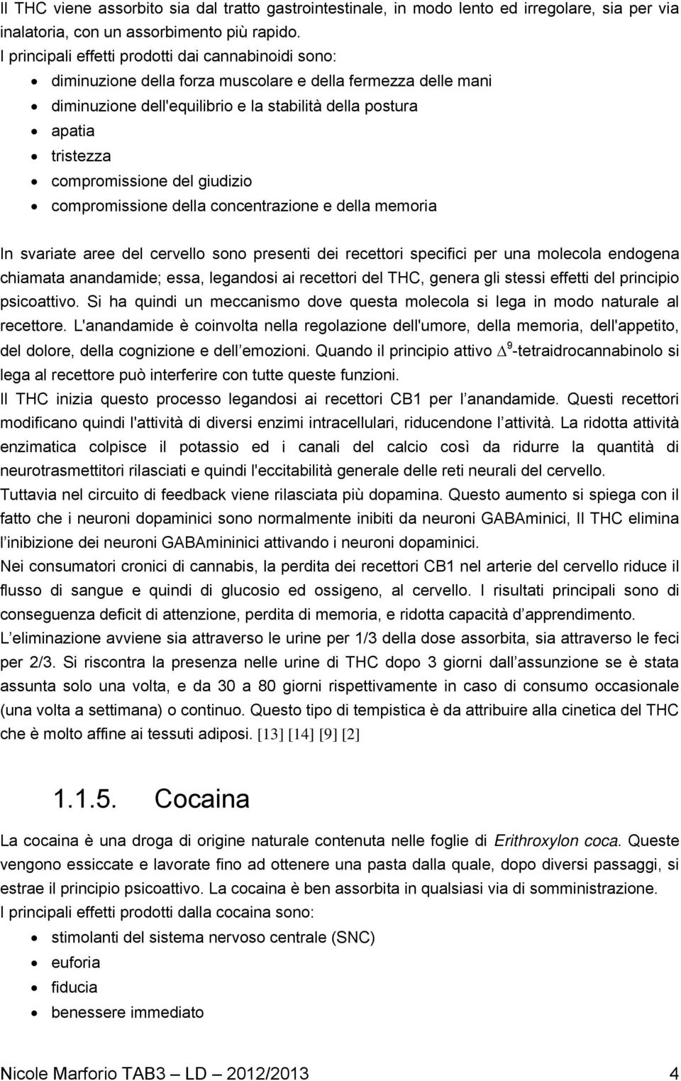 compromissione del giudizio compromissione della concentrazione e della memoria In svariate aree del cervello sono presenti dei recettori specifici per una molecola endogena chiamata anandamide;