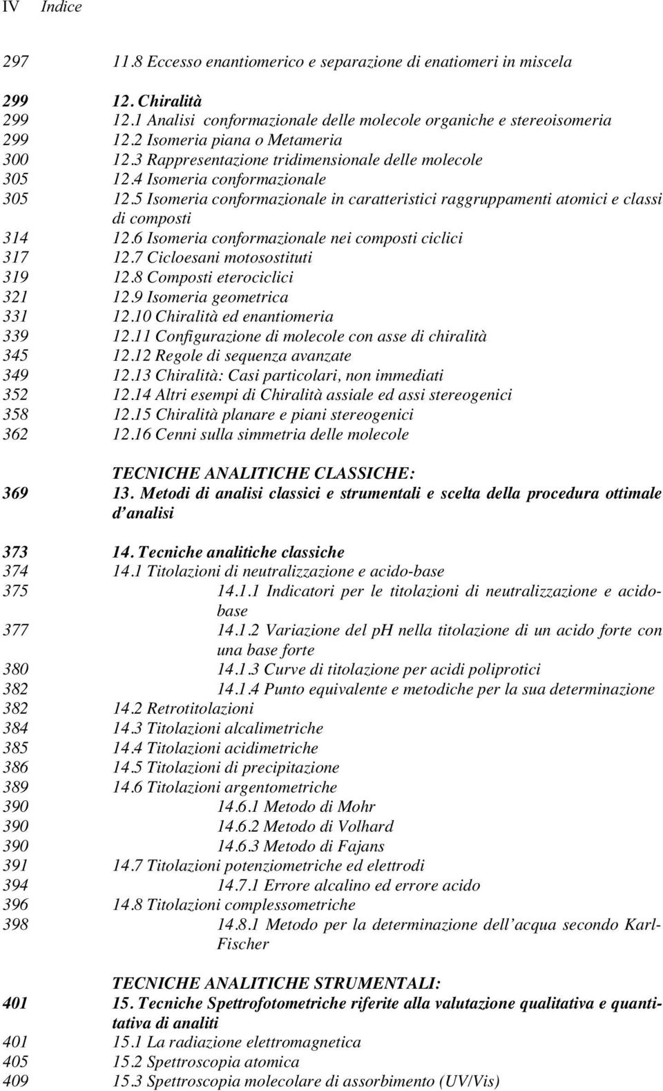 5 Isomeria conformazionale in caratteristici raggruppamenti atomici e classi di composti 314 12.6 Isomeria conformazionale nei composti ciclici 317 12.7 Cicloesani motosostituti 319 12.