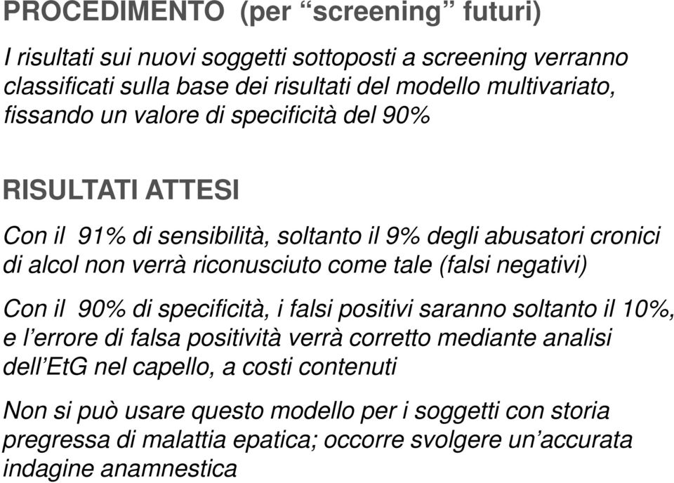 tale (falsi negativi) Con il 90% di specificità, i falsi positivi saranno soltanto il 10%, e l errore di falsa positività verrà corretto mediante analisi dell EtG