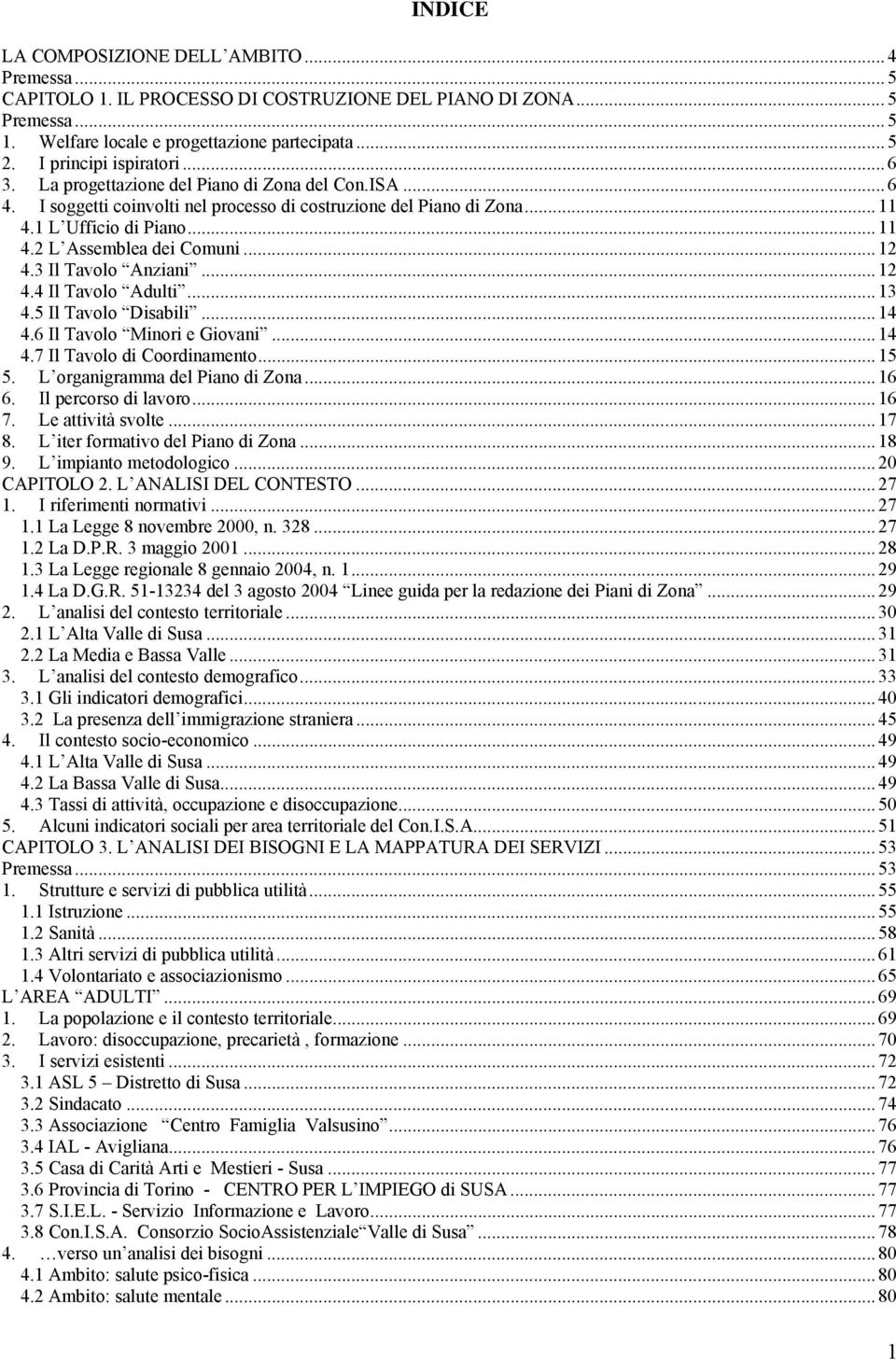 .. 12 4.3 Il Tavolo Anziani... 12 4.4 Il Tavolo Adulti... 13 4.5 Il Tavolo Disabili... 14 4.6 Il Tavolo Minori e Giovani... 14 4.7 Il Tavolo di Coordinamento... 15 5. L organigramma del Piano di Zona.