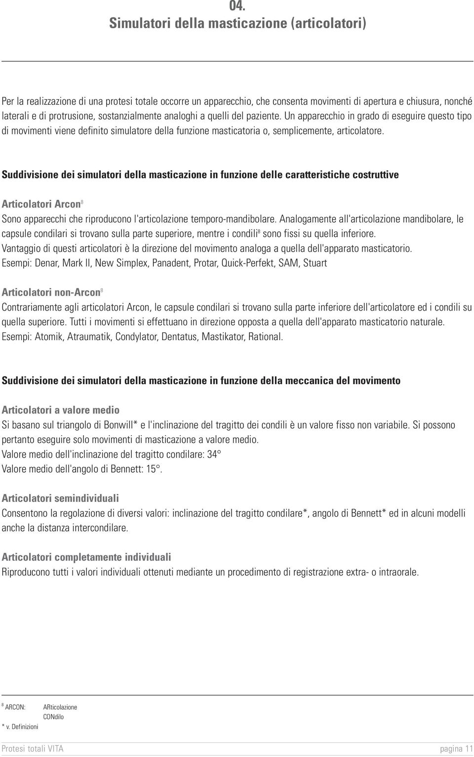 Suddivisione dei simulatori della masticazione in funzione delle caratteristiche costruttive Articolatori Arcon 8 Sono apparecchi che riproducono l'articolazione temporo-mandibolare.