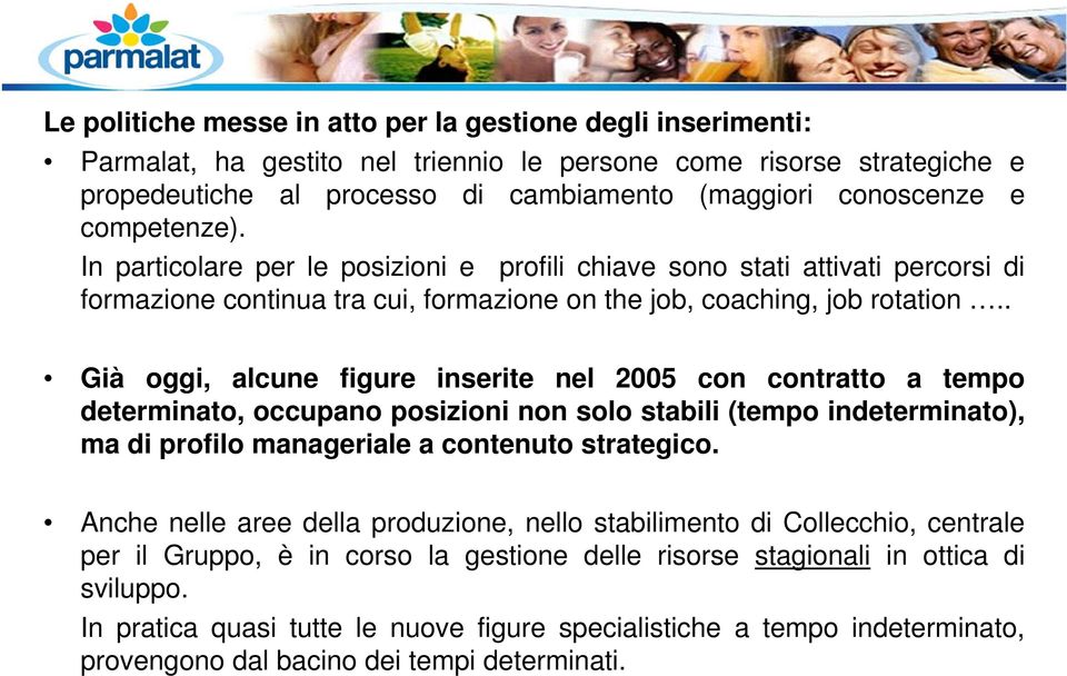 . Già oggi, alcune figure inserite nel 2005 con contratto a tempo determinato, occupano posizioni non solo stabili (tempo indeterminato), ma di profilo manageriale a contenuto strategico.