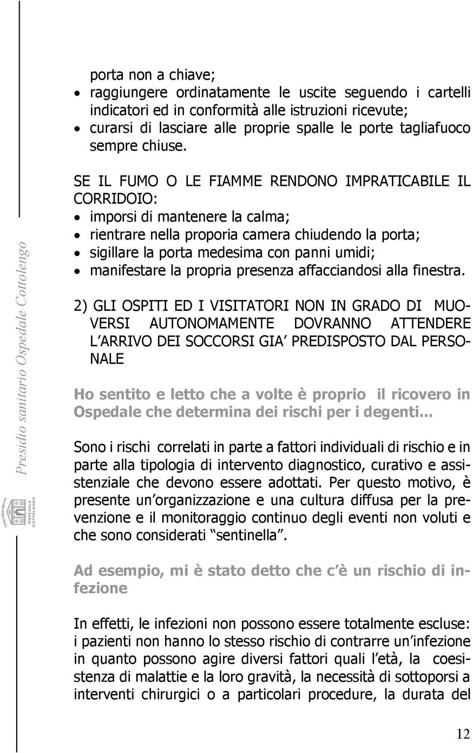 SE IL FUMO O LE FIAMME RENDONO IMPRATICABILE IL CORRIDOIO: imporsi di mantenere la calma; rientrare nella proporia camera chiudendo la porta; sigillare la porta medesima con panni umidi; manifestare