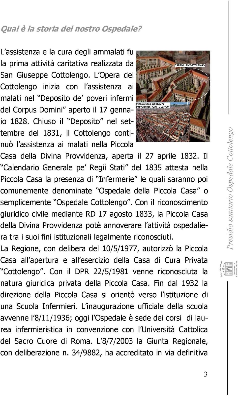 Chiuso il Deposito nel settembre del 1831, il Cottolengo continuò l assistenza ai malati nella Piccola Casa della Divina Provvidenza, aperta il 27 aprile 1832.