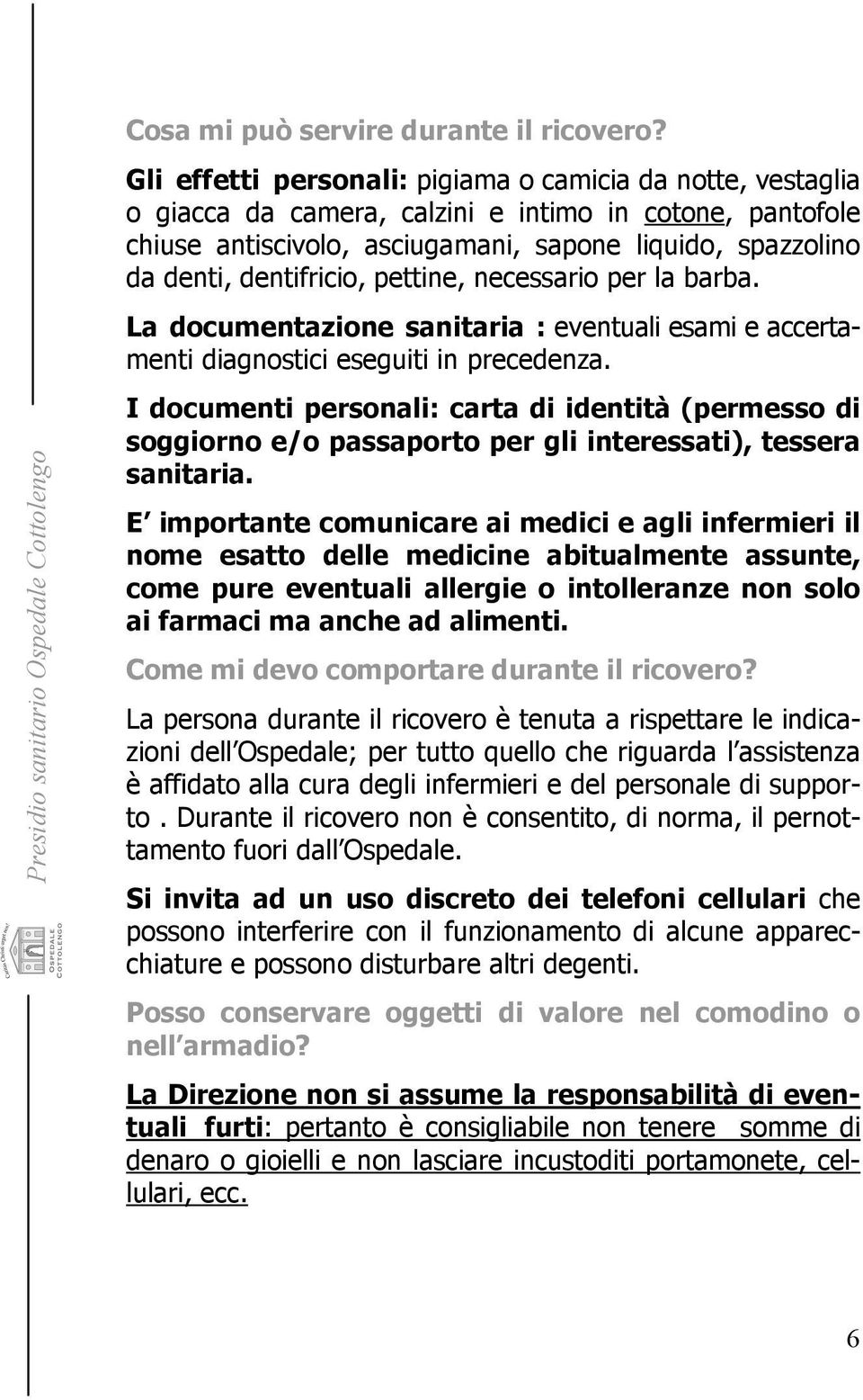 dentifricio, pettine, necessario per la barba. La documentazione sanitaria : eventuali esami e accertamenti diagnostici eseguiti in precedenza.