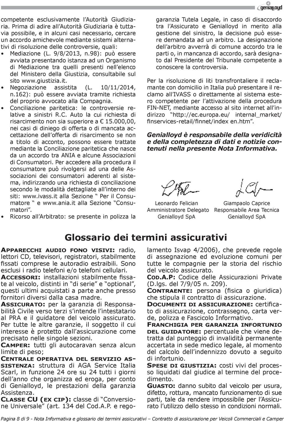 Mediazione (L. 9/8/2013, n.98): può essere avviata presentando istanza ad un Organismo di Mediazione tra quelli presenti nell elenco del Ministero della Giustizia, consultabile sul sito www.giustizia.