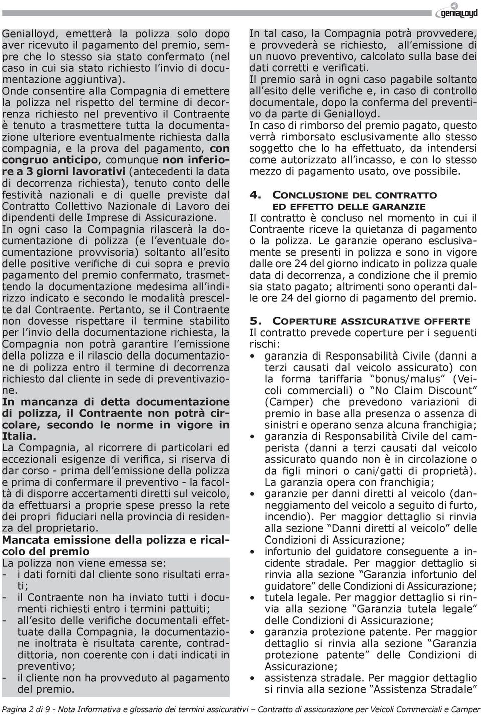 eventualmente richiesta dalla compagnia, e la prova del pagamento, con congruo anticipo, comunque non inferiore a 3 giorni lavorativi (antecedenti la data di decorrenza richiesta), tenuto conto delle