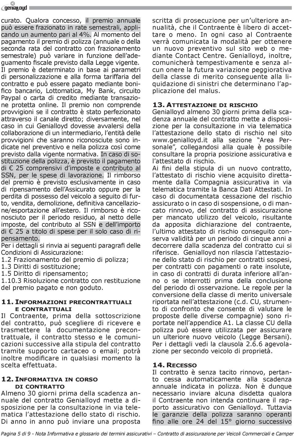 Il premio è determinato in base ai parametri di personalizzazione e alla forma tariffaria del contratto e può essere pagato mediante bonifico bancario, Lottomatica, My Bank, circuito Paypal o carta