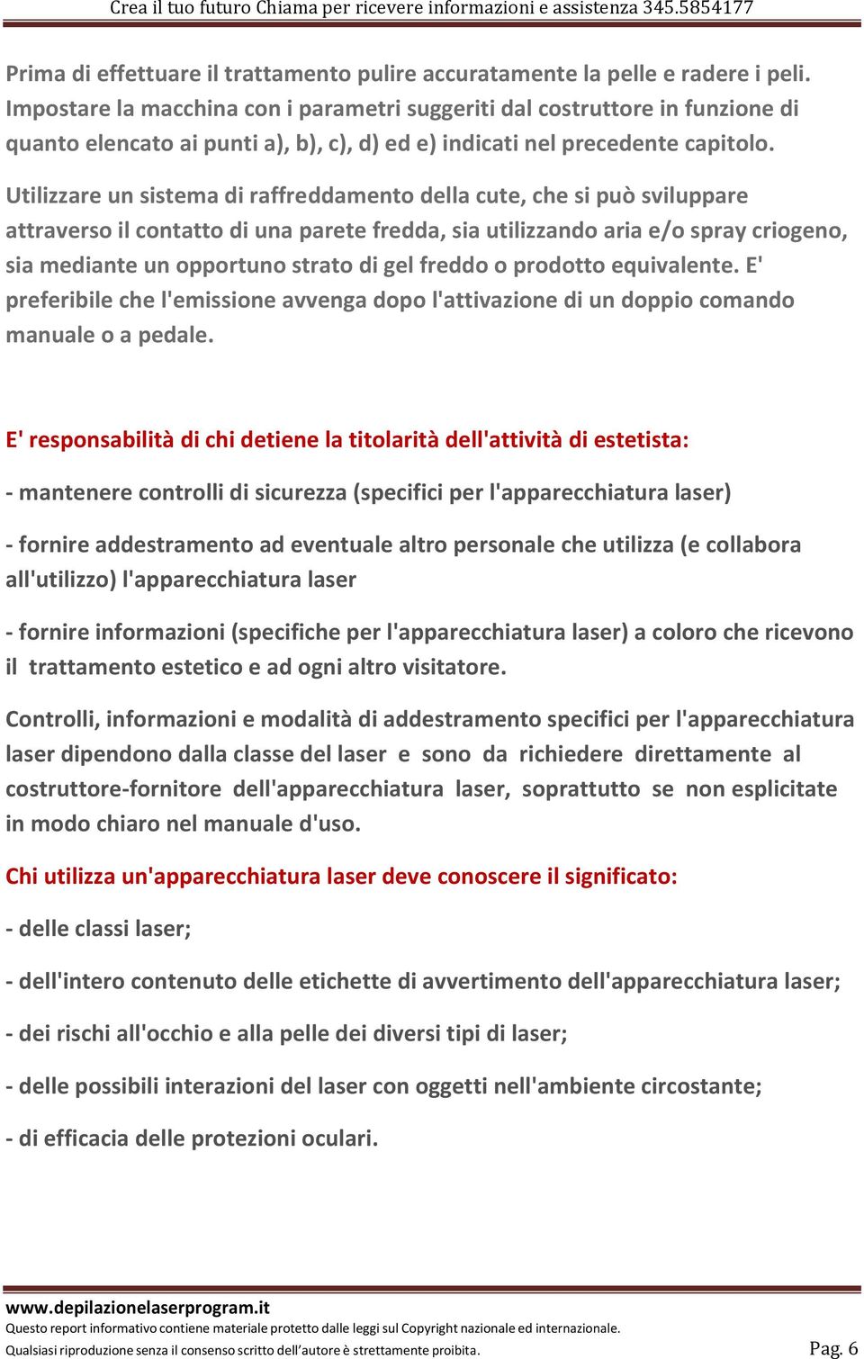 Utilizzare un sistema di raffreddamento della cute, che si può sviluppare attraverso il contatto di una parete fredda, sia utilizzando aria e/o spray criogeno, sia mediante un opportuno strato di gel