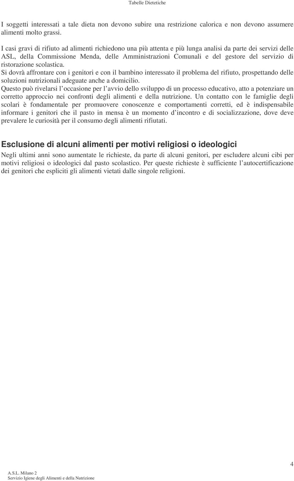 di ristorazione scolastica. Si dovrà affrontare con i genitori e con il bambino interessato il problema del rifiuto, prospettando delle soluzioni nutrizionali adeguate anche a domicilio.