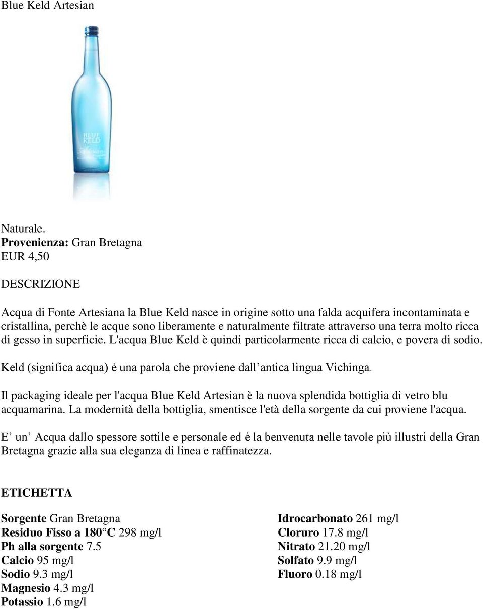 Keld (significa acqua) è una parola che proviene dall antica lingua Vichinga. Il packaging ideale per l'acqua Blue Keld Artesian è la nuova splendida bottiglia di vetro blu acquamarina.