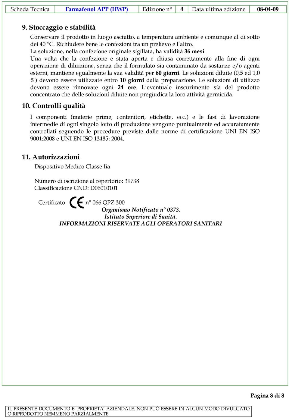 Una volta che la confezione è stata aperta e chiusa correttamente alla fine di ogni operazione di diluizione, senza che il formulato sia contaminato da sostanze e/o agenti esterni, mantiene