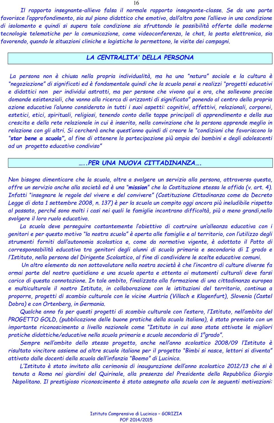 possibilità offerte dalle moderne tecnologie telematiche per la comunicazione, come videoconferenza, le chat, la posta elettronica, sia favorendo, quando le situazioni cliniche e logistiche lo