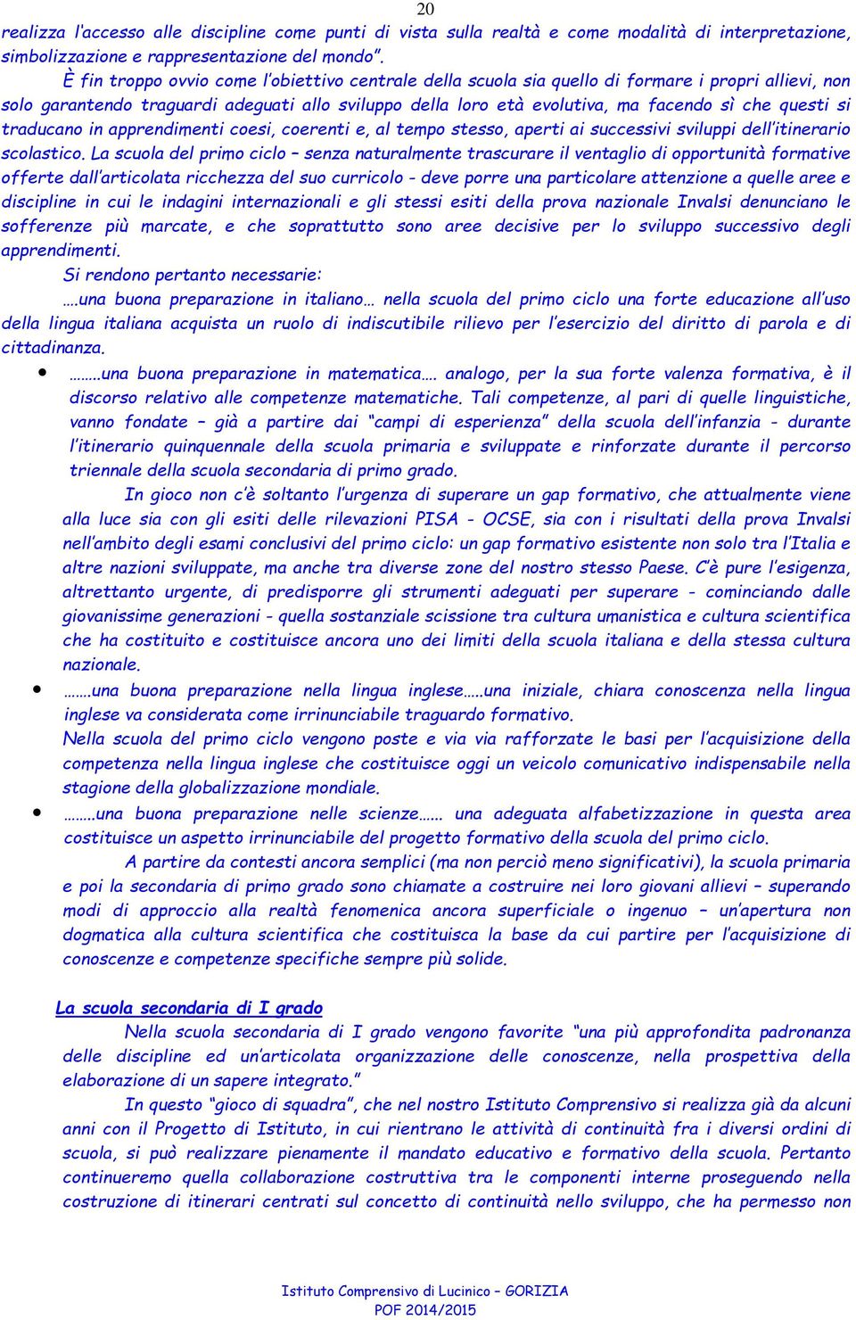 questi si traducano in apprendimenti coesi, coerenti e, al tempo stesso, aperti ai successivi sviluppi dell itinerario scolastico.