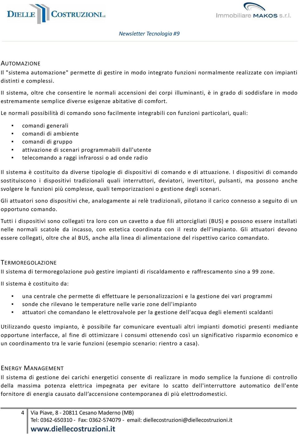 Le normali possibilità di comando sono facilmente integrabili con funzioni particolari, quali: comandi generali comandi di ambiente comandi di gruppo attivazione di scenari programmabili dall'utente