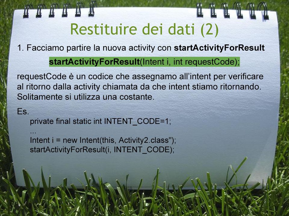 requestcode); requestcode è un codice che assegnamo all intent per verificare al ritorno dalla activity