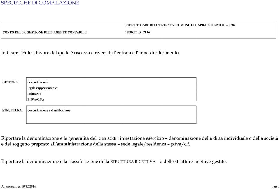 : STRUTTURA: denominazione e classificazione: Riportare la denominazione e le generalità del GESTORE : intestazione esercizio denominazione della ditta individuale o della società