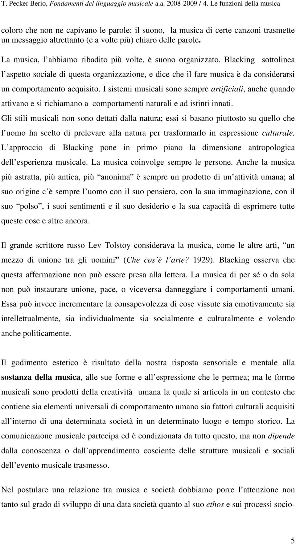 I sistemi musicali sono sempre artificiali, anche quando attivano e si richiamano a comportamenti naturali e ad istinti innati.