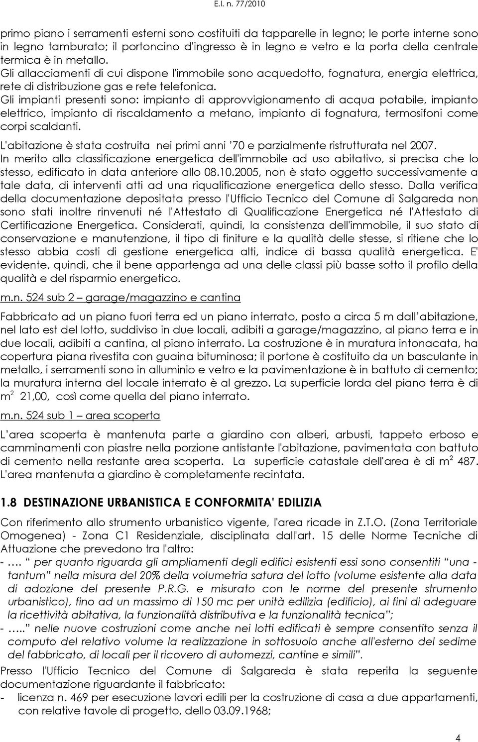 Gli impianti presenti sono: impianto di approvvigionamento di acqua potabile, impianto elettrico, impianto di riscaldamento a metano, impianto di fognatura, termosifoni come corpi scaldanti.