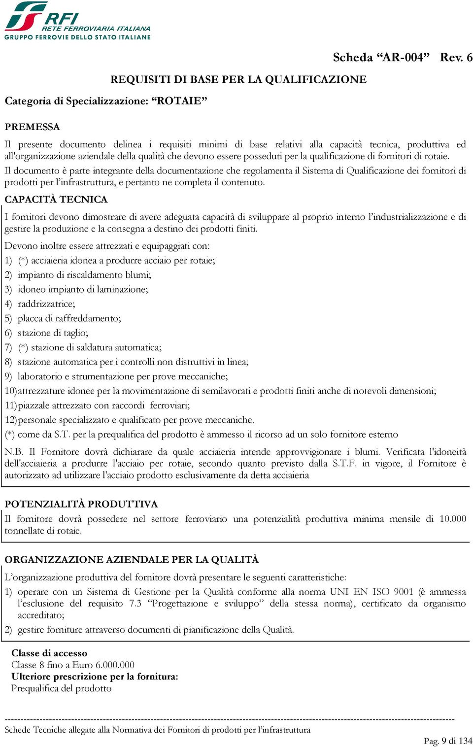 I fornitori devono dimostrare di avere adeguata capacità di sviluppare al proprio interno l industrializzazione e di gestire la produzione e la consegna a destino dei prodotti finiti.