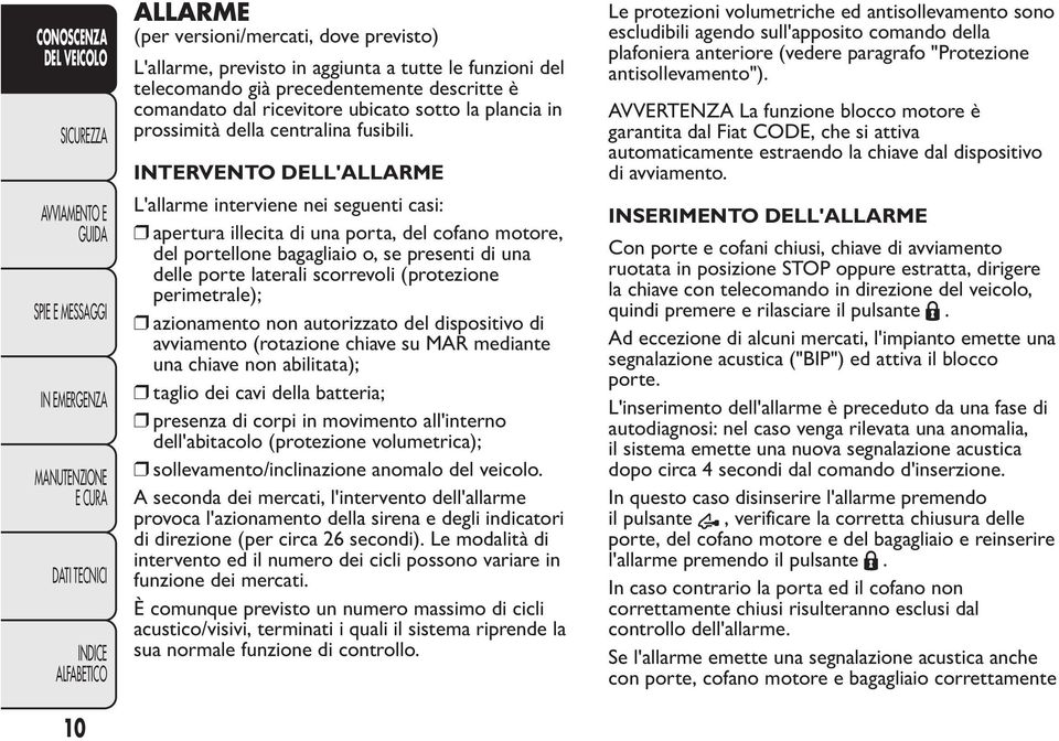 INTERVENTO DELL'ALLARME L'allarme interviene nei seguenti casi: apertura illecita di una porta, del cofano motore, del portellone bagagliaio o, se presenti di una delle porte laterali scorrevoli