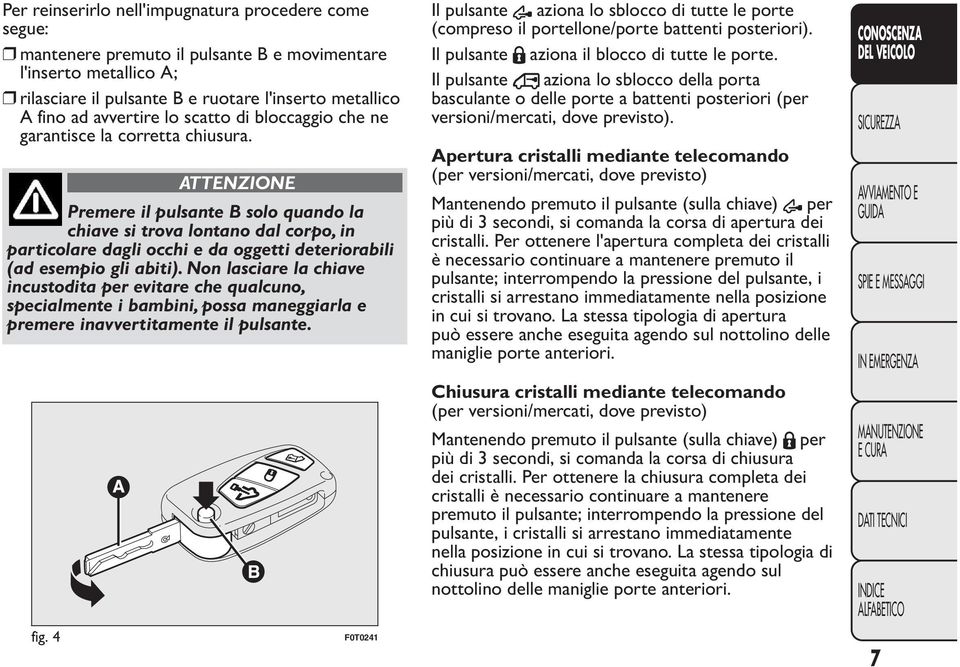 Premere il pulsante B solo quando la chiave si trova lontano dal corpo, in particolare dagli occhi e da oggetti deteriorabili (ad esempio gli abiti).