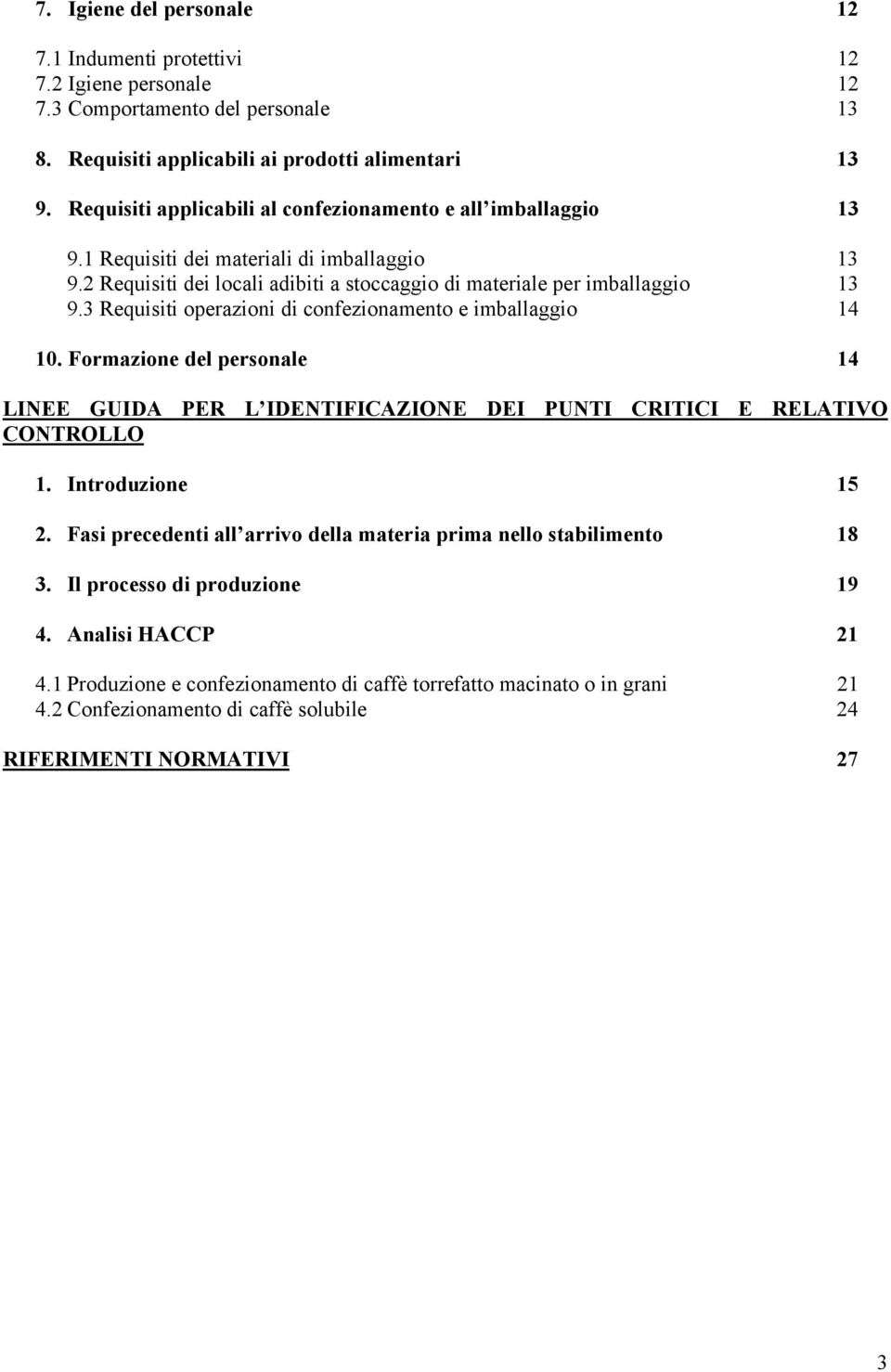 3 Requisiti operazioni di confezionamento e imballaggio 14 10. Formazione del personale 14 LINEE GUIDA PER L IDENTIFICAZIONE DEI PUNTI CRITICI E RELATIVO CONTROLLO 1. Introduzione 15 2.