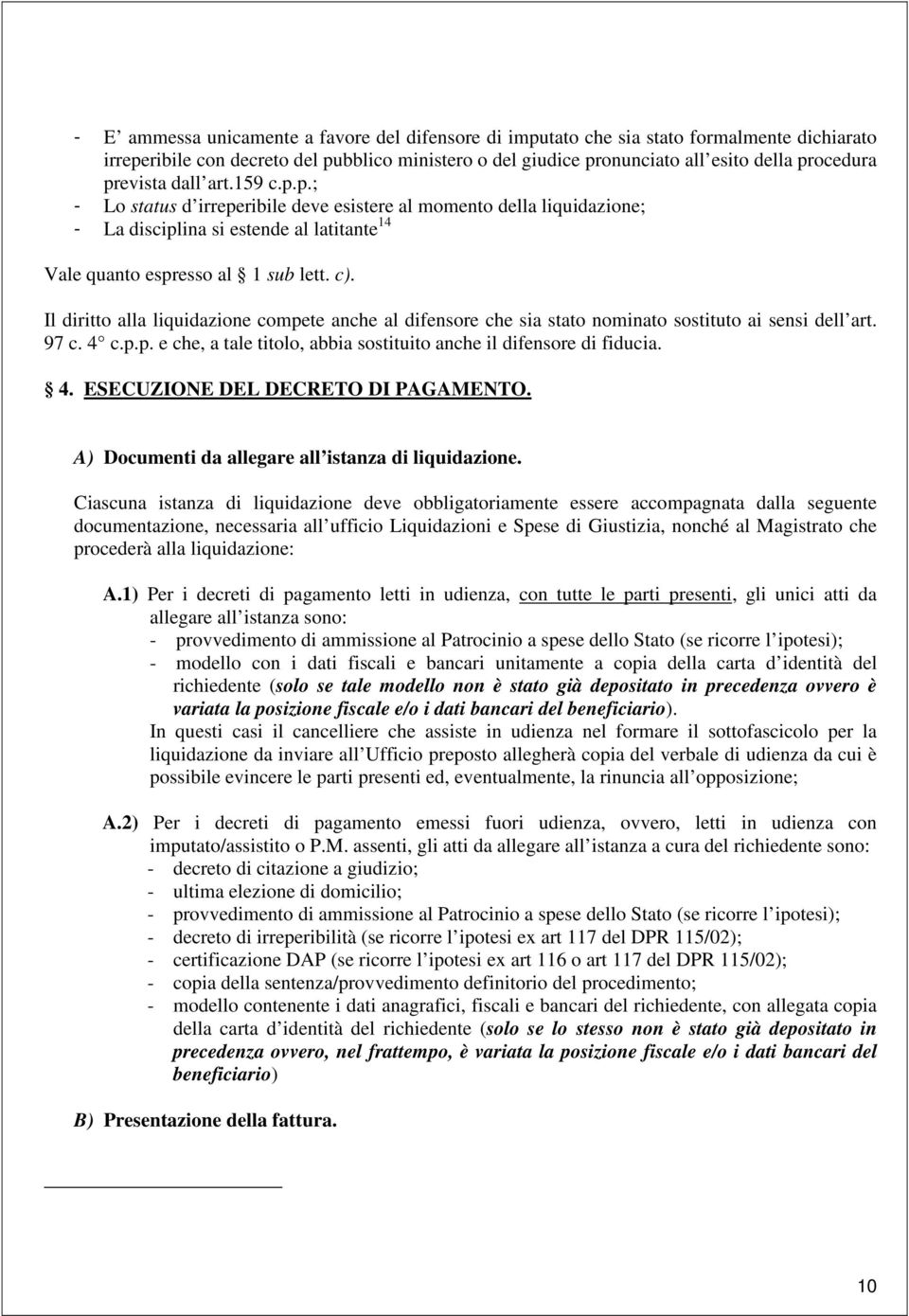 Il diritto alla liquidazione compete anche al difensore che sia stato nominato sostituto ai sensi dell art. 97 c. 4 c.p.p. e che, a tale titolo, abbia sostituito anche il difensore di fiducia. 4. ESECUZIONE DEL DECRETO DI PAGAMENTO.