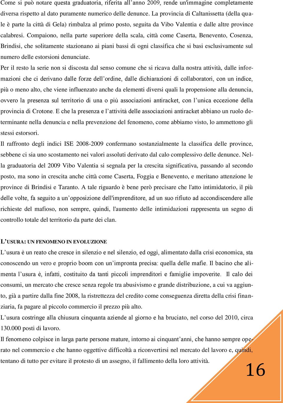 Compaiono, nella parte superiore della scala, città come Caserta, Benevento, Cosenza, Brindisi, che solitamente stazionano ai piani bassi di ogni classifica che si basi esclusivamente sul numero