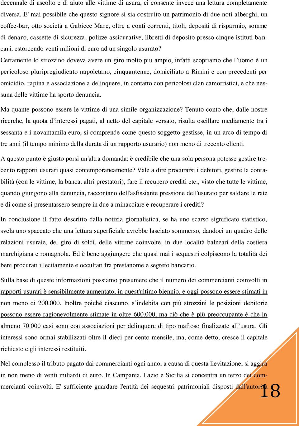 denaro, cassette di sicurezza, polizze assicurative, libretti di deposito presso cinque istituti bancari, estorcendo venti milioni di euro ad un singolo usurato?