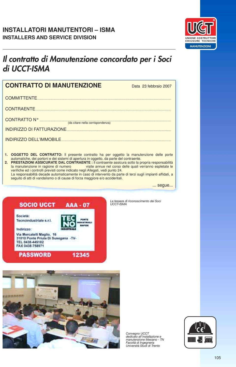 OGGETTO DEL CONTRATTO: Il presente contratto ha per oggetto la manutenzione delle porte automatiche, dei portoni e dei sistemi di apertura in oggetto, da parte del contraente. 2.