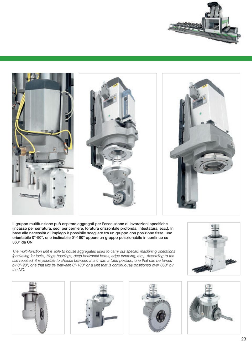 The multi-function unit is able to house aggregates used to carry out specific machining operations (pocketing for locks, hinge housings, deep horizontal bores, edge trimming, etc.).