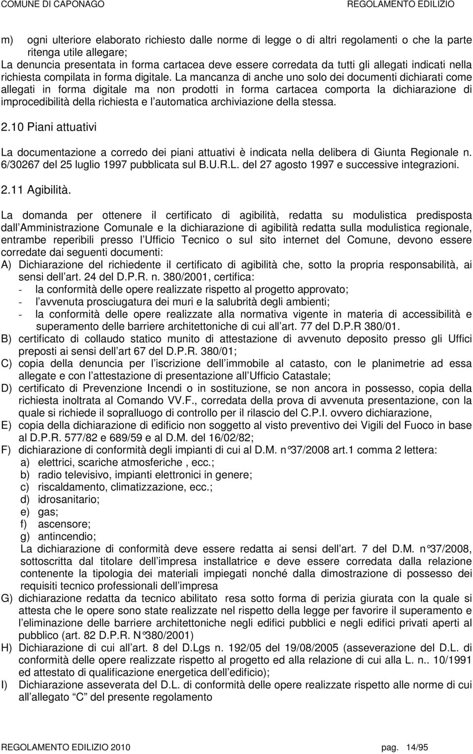 La mancanza di anche uno solo dei documenti dichiarati come allegati in forma digitale ma non prodotti in forma cartacea comporta la dichiarazione di improcedibilità della richiesta e l automatica