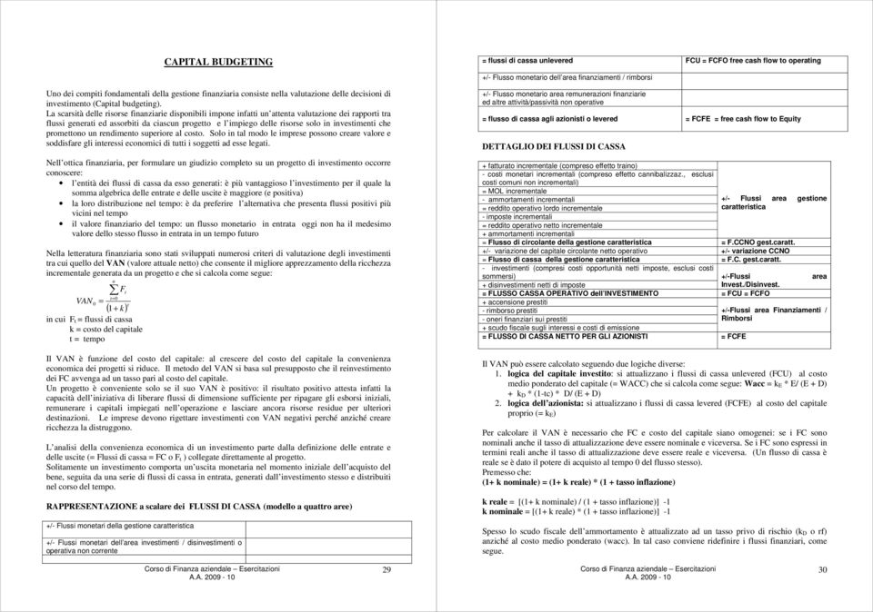 La scarsità delle risorse finanziarie disponibili impone infatti un attenta valutazione dei rapporti tra flussi generati ed assorbiti da ciascun progetto e l impiego delle risorse solo in