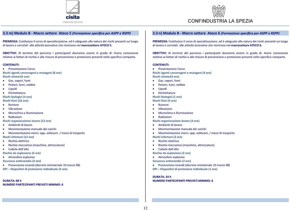 OBIETTIVI: Al termine del percorso i partecipanti dovranno essere in grado di: Avere conoscenze relative ai fattori di rischio e alle misure di prevenzione e protezione presenti nello specifico