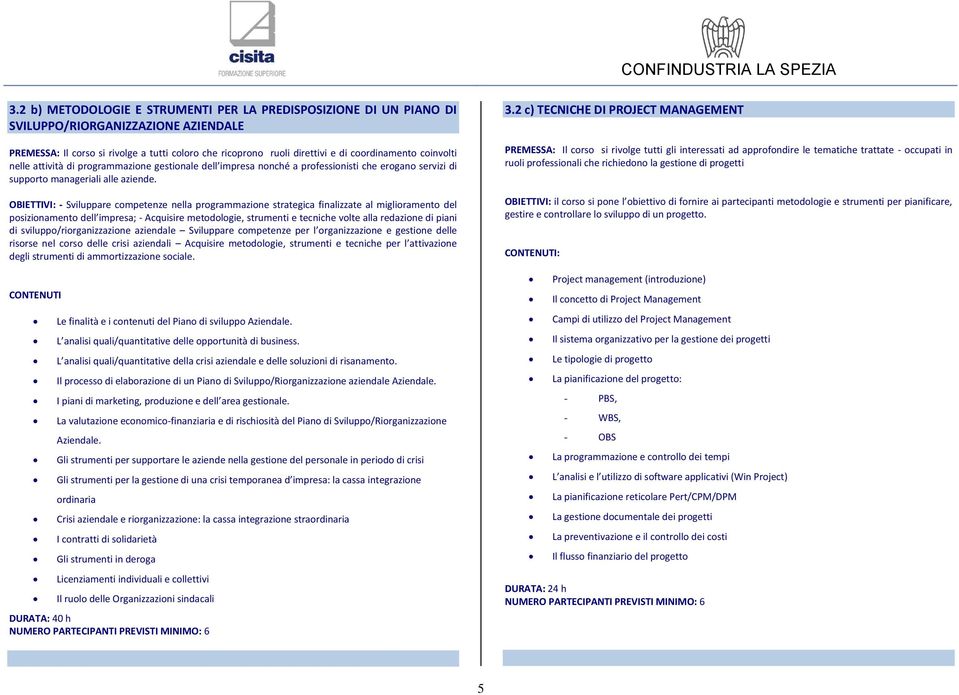 OBIETTIVI: - Sviluppare competenze nella programmazione strategica finalizzate al miglioramento del posizionamento dell impresa; - Acquisire metodologie, strumenti e tecniche volte alla redazione di