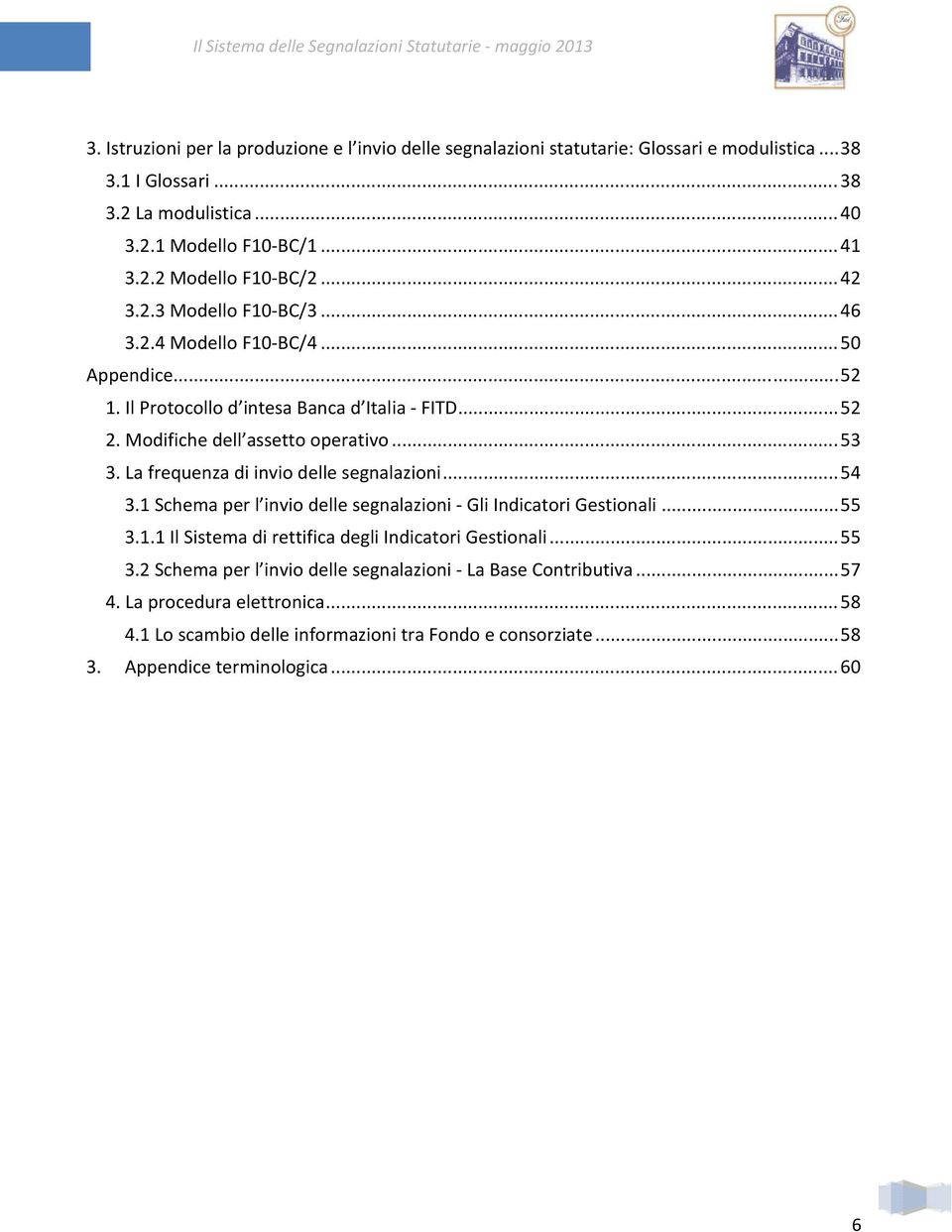 La frequenza di invio delle segnalazioni... 54 3.1 Schema per l invio delle segnalazioni Gli Indicatori Gestionali... 55 3.1.1 Il Sistema di rettifica degli Indicatori Gestionali... 55 3.2 Schema per l invio delle segnalazioni La Base Contributiva.