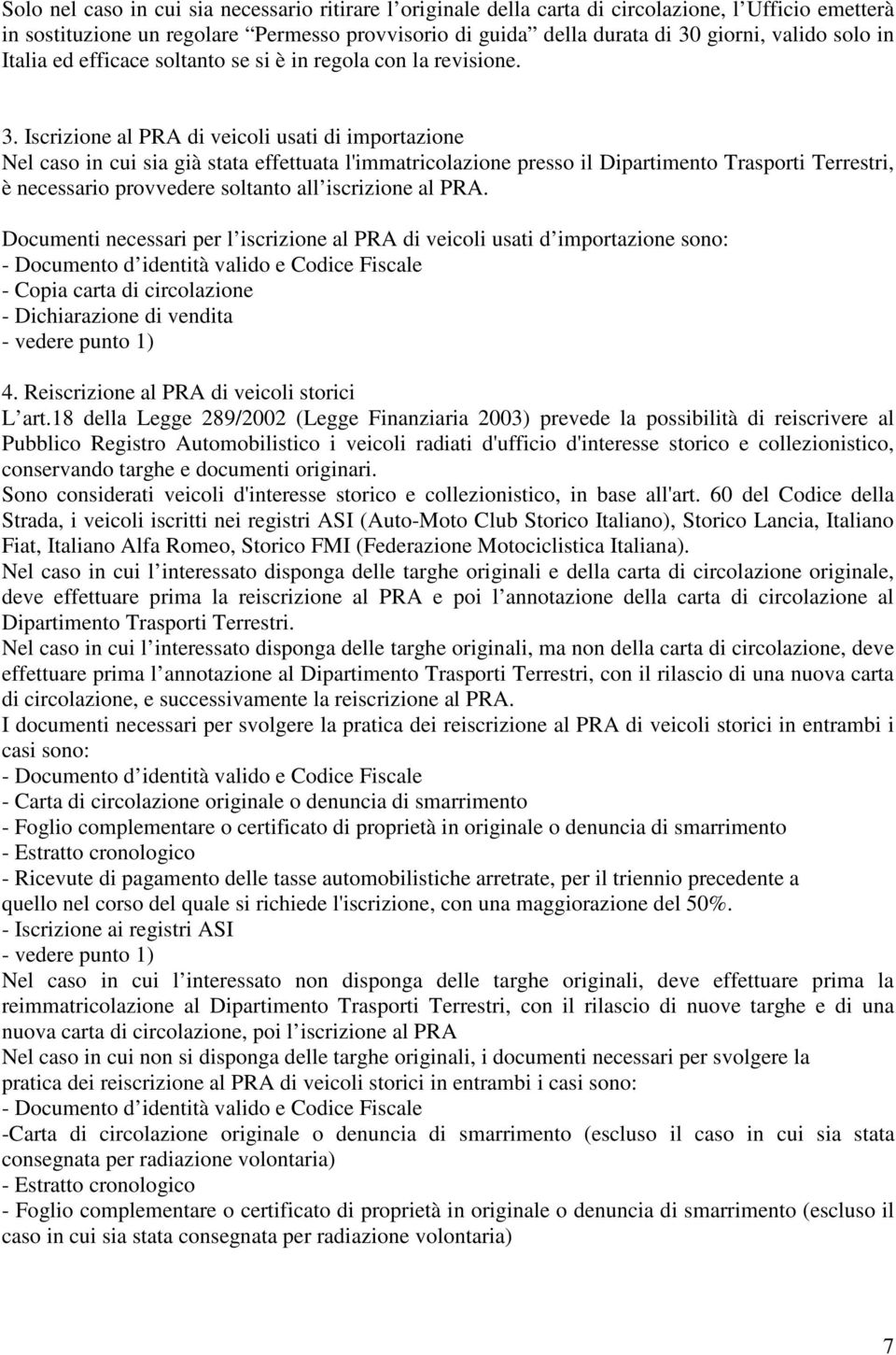 Iscrizione al PRA di veicoli usati di importazione Nel caso in cui sia già stata effettuata l'immatricolazione presso il Dipartimento Trasporti Terrestri, è necessario provvedere soltanto all