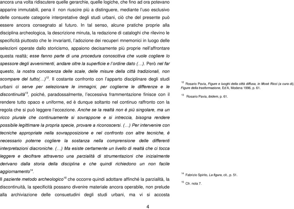 In tal senso, alcune pratiche proprie alla disciplina archeologica, la descrizione minuta, la redazione di cataloghi che rilevino le specificità piuttosto che le invarianti, l adozione dei recuperi