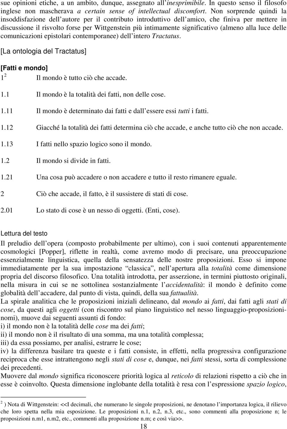 (almeno alla luce delle comunicazioni epistolari contemporanee) dell intero Tractatus. [La ontologia del Tractatus] [Fatti e mondo] 1 2 Il mondo è tutto ciò che accade. 1.1 Il mondo è la totalità dei fatti, non delle cose.