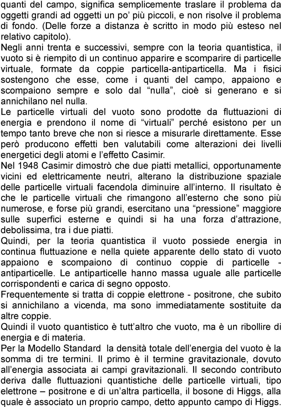 Negli anni trenta e successivi, sempre con la teoria quantistica, il vuoto si è riempito di un continuo apparire e scomparire di particelle virtuale, formate da coppie particella-antiparticella.