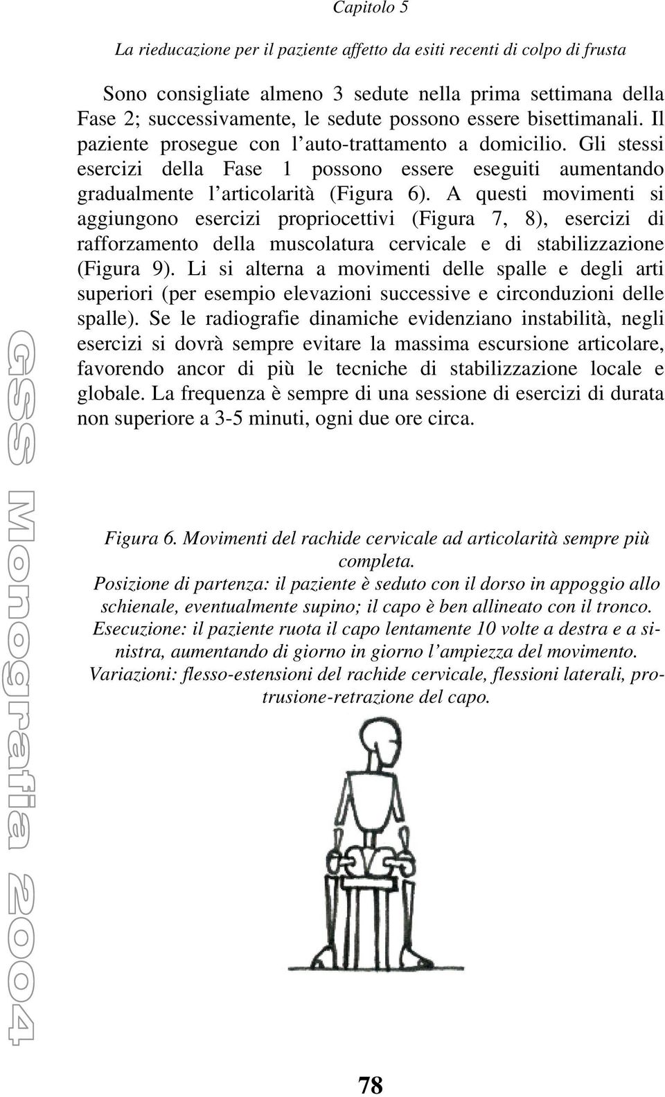 A questi movimenti si aggiungono esercizi propriocettivi (Figura 7, 8), esercizi di rafforzamento della muscolatura cervicale e di stabilizzazione (Figura 9).