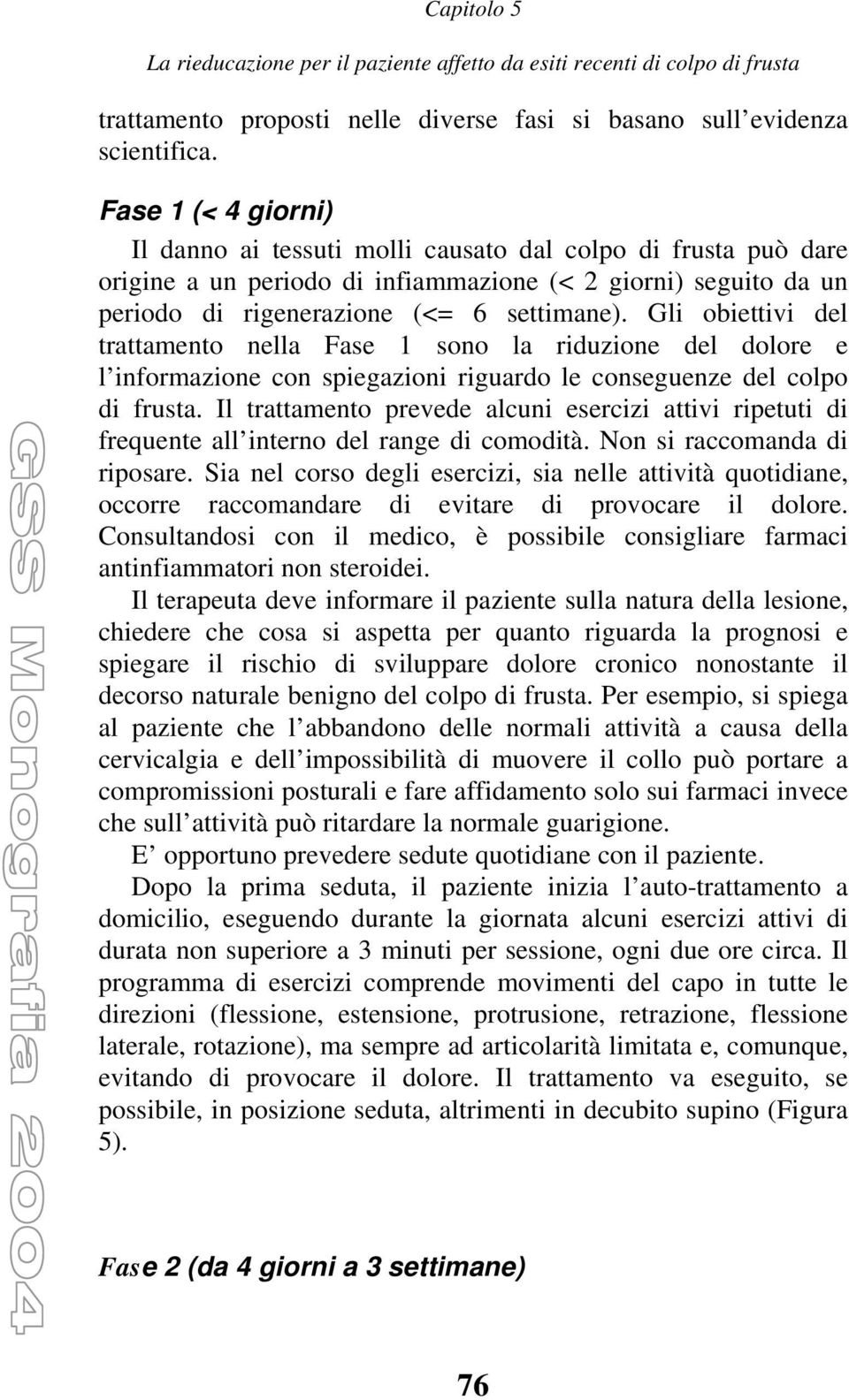 Gli obiettivi del trattamento nella Fase 1 sono la riduzione del dolore e l informazione con spiegazioni riguardo le conseguenze del colpo di frusta.