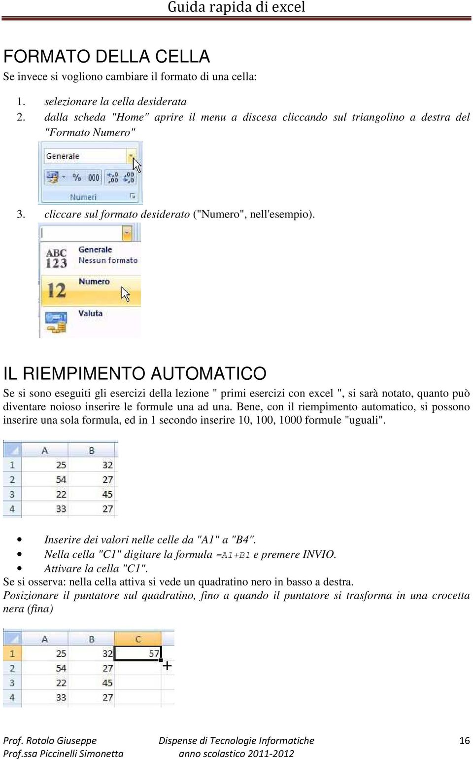 IL RIEMPIMENTO AUTOMATICO Se si sono eseguiti gli esercizi della lezione " primi esercizi con excel ", si sarà notato, quanto può diventare noioso inserire le formule una ad una.