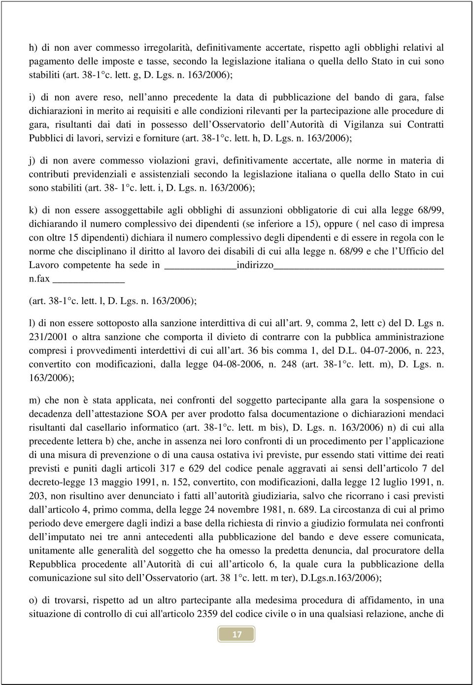 163/2006); i) di non avere reso, nell anno precedente la data di pubblicazione del bando di gara, false dichiarazioni in merito ai requisiti e alle condizioni rilevanti per la partecipazione alle