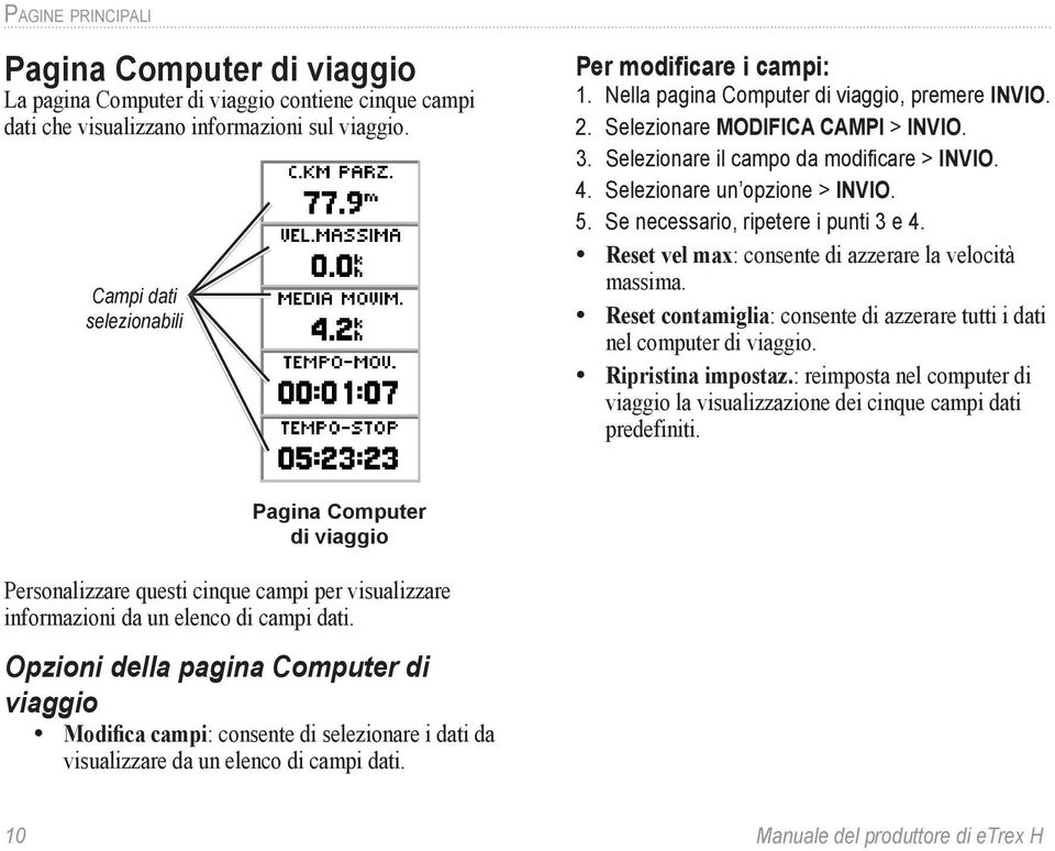 Se necessario, ripetere i punti 3 e 4. Reset vel max: consente di azzerare la velocità massima. Reset contamiglia: consente di azzerare tutti i dati nel computer di viaggio. Ripristina impostaz.