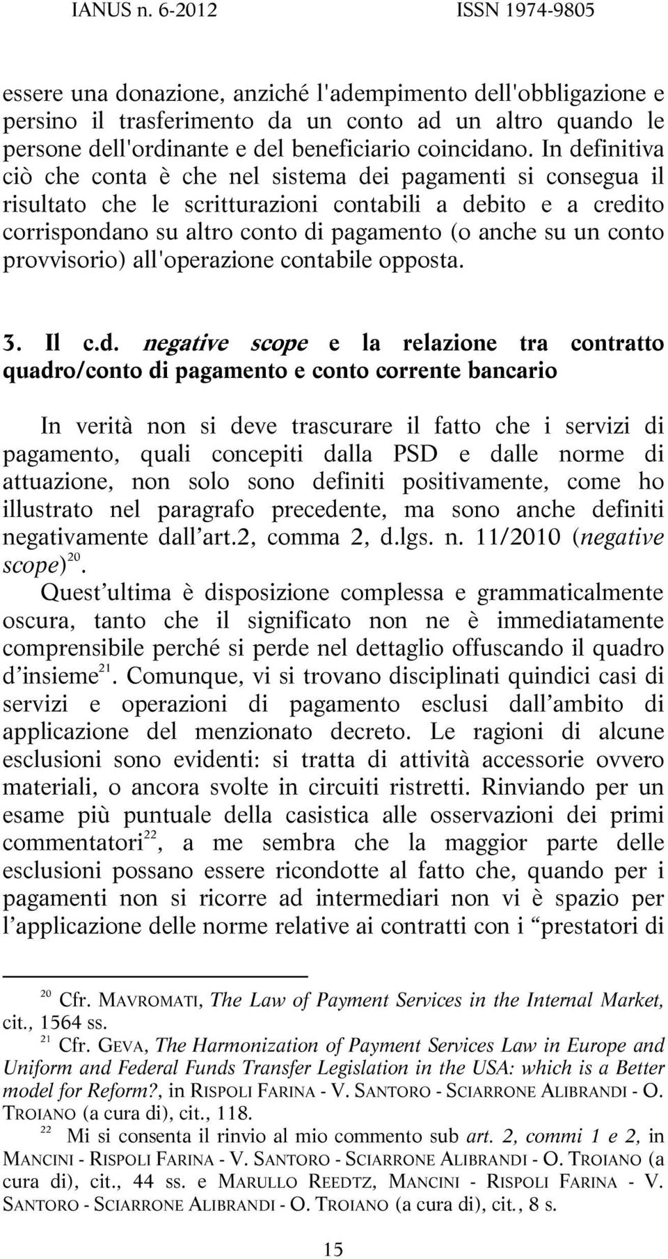 In definitiva ciò che conta è che nel sistema dei pagamenti si consegua il risultato che le scritturazioni contabili a debito e a credito corrispondano su altro conto di pagamento (o anche su un